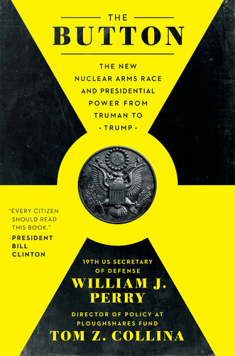 The Button The New Nuclear Arms Race And Presidential Power From Truman To Trump William J Perry