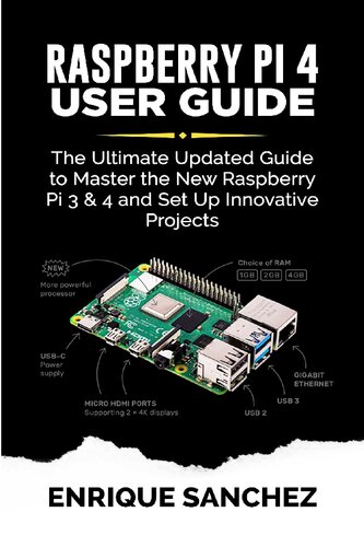 Raspberry Pi 4 User Guide The Ultimate Updated Guide To Master The New Raspberry Pi 3 And 4 And Set Up Innovative Projects Enrique Sanchez