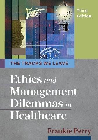 The Tracks We Leave Ethics And Management Dilemmas In Healthcare 3rd Edition Frankie Perry
