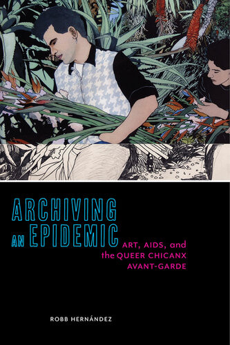 Archiving An Epidemic Art Aids And The Queer Chicanx Avantgarde Robb Hernndez
