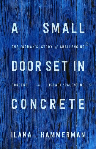 A Small Door Set In Concrete One Womans Story Of Challenging Borders In Israelpalestine 1st Edition Ilana Hammerman