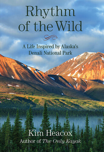Rhythm Of The Wild A Life Inspired By Alaskas Denali National Park Kim Heacox