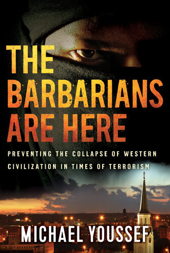 The Barbarians Are Here Preventing The Collapse Of Western Civilization In Times Of Terrorism Michael Youssef