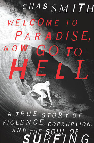 Welcome To Paradise Now Go To Hell A True Story Of Violence Corruption And The Soul Of Surfing Chas Smith