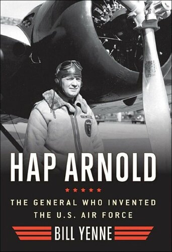 Hap Arnold The General Who Invented The Us Air Force Bill Yenne