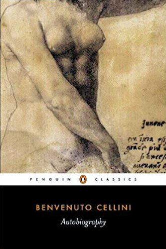The Autobiography Of Benvenuto Cellini Benvenuto Cellini