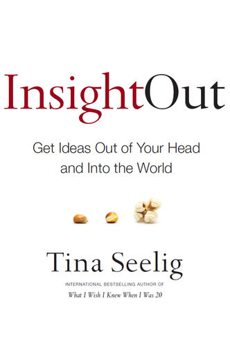 Insight Out Get Ideas Out Of Your Head And Into The World Tina Seelig