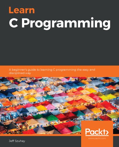 Learn C Programming A Beginners Guide To Learning C Programming The Easy And Disciplined Way Jeff Szuhay
