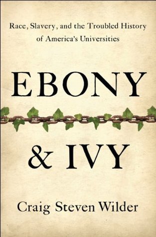 Ebony And Ivy Race Slavery And The Troubled History Of Americas Universities Craig Steven Wilder