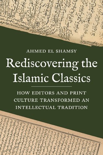 Rediscovering The Islamic Classics How Editors And Print Culture Transformed An Intellectual Tradition Ahmed El Shamsy