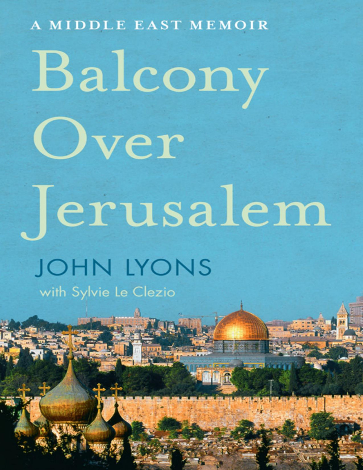 Balcony Over Jerusalem A Middle East Memoir Israel Palestine And Beyond John Lyons