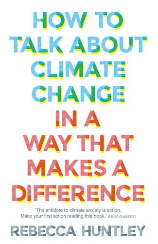 How To Talk About Climate Change In A Way That Makes A Difference Rebecca Huntley