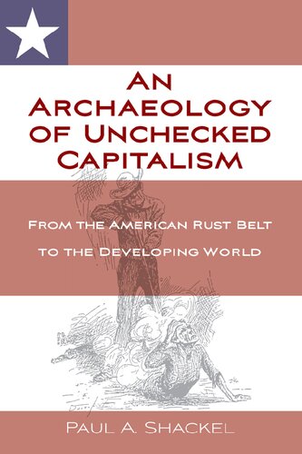An Archaeology Of Unchecked Capitalism From The American Rust Belt To The Developing World Paul Shackel