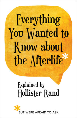 Everything You Wanted To Know About The Afterlife But Were Afraid To Ask Hollister Rand