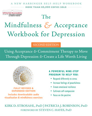 The Mindfulness And Acceptance Workbook For Depression Using Acceptance And Commitment Therapy To Move Through Depression And Create A Life Worth Living Second Kirk D Strosahl Patricia J Robinson