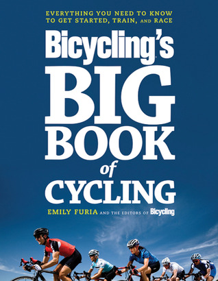 The Big Book Of Bicycling Everything You Need To Everything You Need To Know From Buying Your First Bike To Riding Your Best Emily Furia Bicycling Magazine