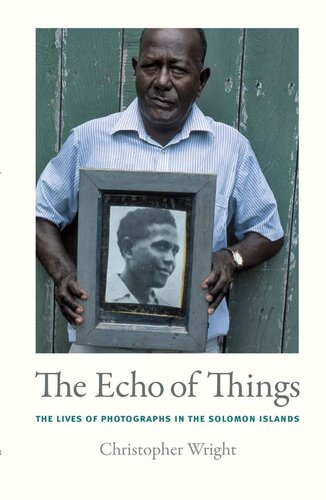 The Echo Of Things The Lives Of Photographs In The Solomon Islands Christopher Wright