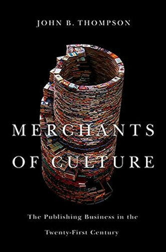 Merchants Of Culture The Publishing Business In The Twentyfirst Century John B Thompson
