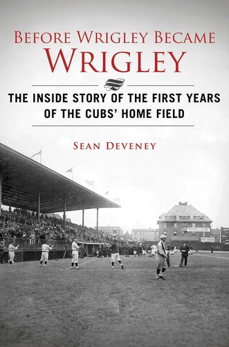 Before Wrigley Became Wrigley The Inside Story Of The First Years Of The Cubs Home Field Sean Deveney