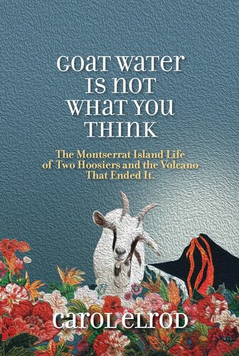 Goat Water Is Not What You Think The Montserrat Island Life Of Two Hoosiers And The Volcano That Ended It Carol Elrod