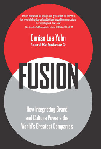 Fusion How Integrating Brand And Culture Powers The Worlds Greatest Companies Denise Leeyohn