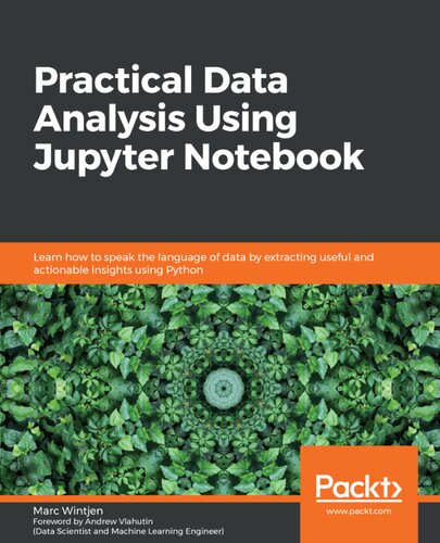 Practical Data Analysis Using Jupyter Notebook Learn How To Speak The Language Of Data By Extracting Useful And Actionable Insights Using Python 1st Edition Marc Wintjen