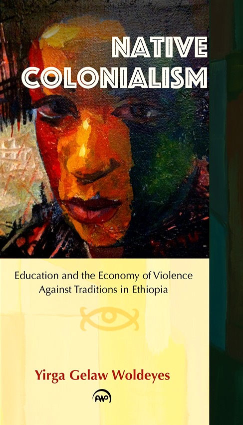 Native Colonialism Education And The Economy Of Violence Against Tradition In Ethiopia Yirga Woldeyes