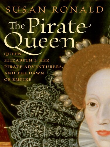 The Pirate Queen Queen Elizabeth I Her Pirate Adventurers And The Dawn Of Empire Susan Ronald