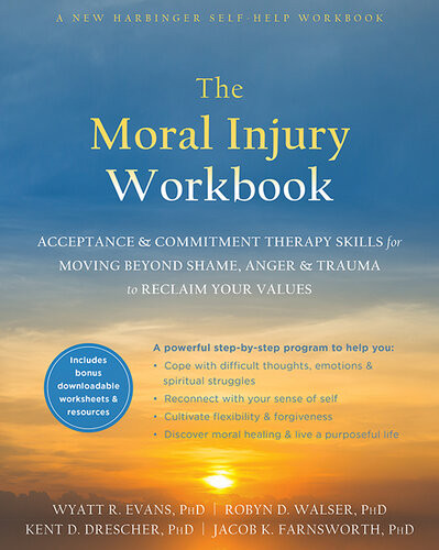 The Moral Injury Workbook Acceptance And Commitment Therapy Skills For Moving Beyond Shame Anger And Trauma To Reclaim Your Values Wyatt R Evans