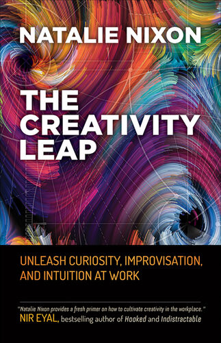 The Creativity Leap Unleash Curiosity Improvisation And Intuition At Work Natalie Nixon