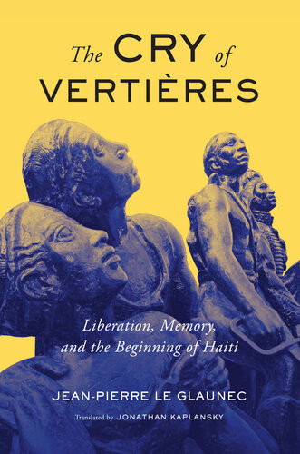The Cry Of Vertires Liberation Memory And The Beginning Of Haiti Epub Jeanpierre Le Glaunec Jonathan Kaplansky Lyonel Trouillot