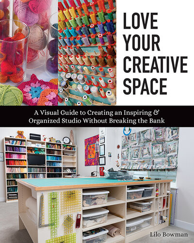 Love Your Creative Space A Visual Guide To Creating An Inspiring Organized Studio Without Breaking The Bank Lilo Bowman