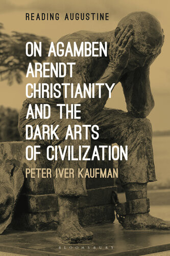 On Agamben Arendt Christianity And The Dark Arts Of Civilization Peter Iver Kaufman