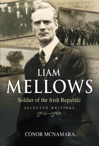 Liam Mellows Soldier Of The Irish Republic Selected Writings 19141924 Conor Mcnamara