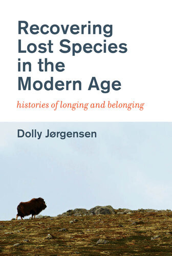 Recovering Lost Species In The Modern Age Histories Of Longing And Belonging Dolly Jrgensen