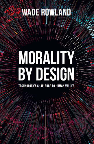 Morality By Design Technologys Challenge To Human Values Wade Rowland