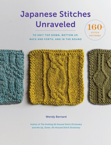 Japanese Stitches Unraveled 160 Stitch Patterns To Knit Top Down Bottom Up Back And Forth And In The Round Wendy Bernard