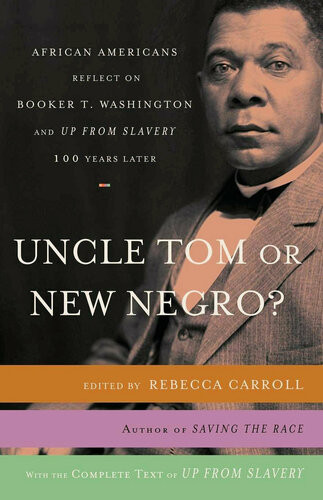 Uncle Tom Or New Negro African Americans Reflect On Booker T Washington And Up From Slavery 100 Years Later Rebecca Carroll