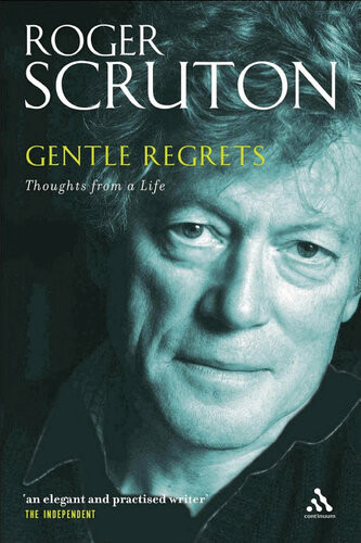 Gentle Regrets Thoughts From A Life Roger Scruton