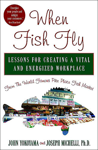 When Fish Fly Lessons For Creating A Vital And Energized Workplace From The World Famous Pike Place Fish Market Joseph Michelli