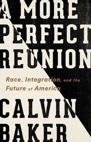 A More Perfect Reunion Race Integration And The Future Of America Calvin Baker