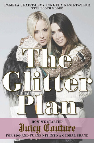 The Glitter Plan How We Started Juicy Couture For 200 And Turned It Into A Global Brand Pamela Skaistlevy Gela Nashtaylor Booth Moore