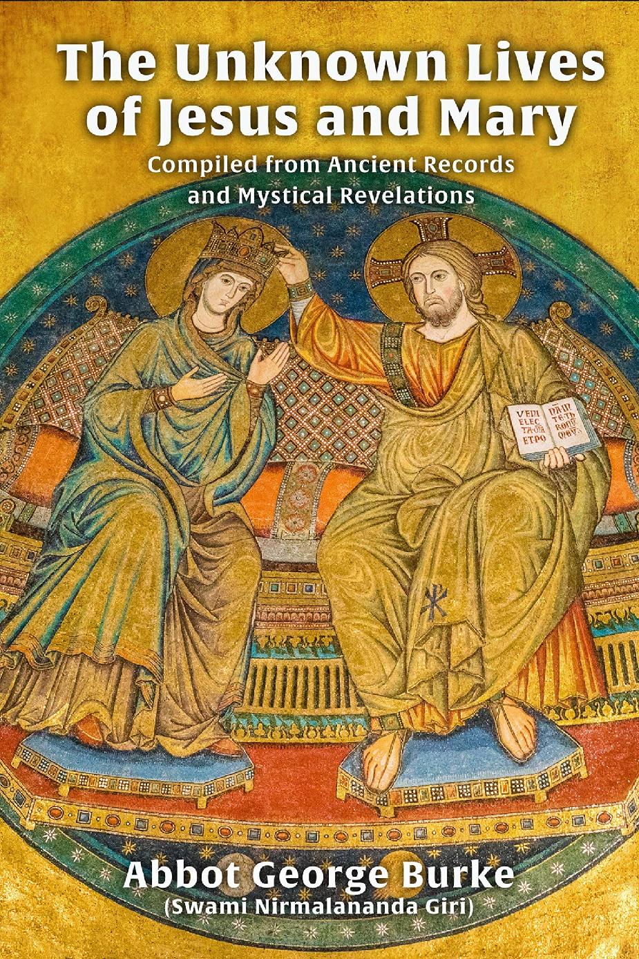 The Unknown Lives Of Jesus And Mary Compiled From Ancient Records And Mystical Revelations Abbot George Burke Swami Nirmalananda Giri Abbot George Burke Swami Nirmalananda Giri Burke