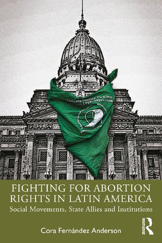 Fighting For Abortion Rights In Latin America Social Movements State Allies And Institutions 1st Edition Cora Fernndez Anderson