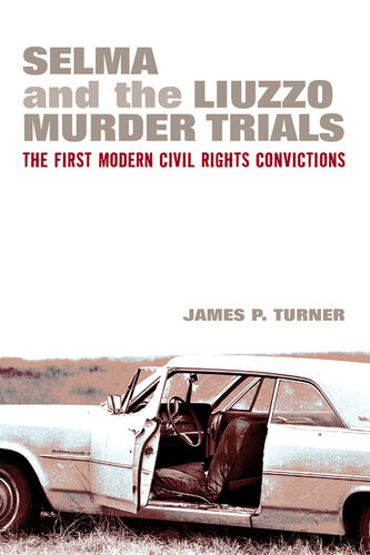 Selma And The Liuzzo Murder Trials The First Modern Civil Rights Convictions James P Turner