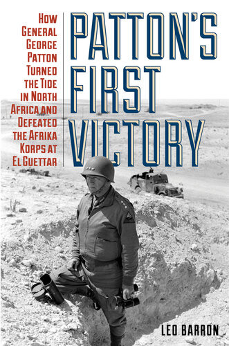 Pattons First Victory How General George Patton Turned The Tide In North Africa And Defeated The Afrika Korps At El Guettar Leo Barron