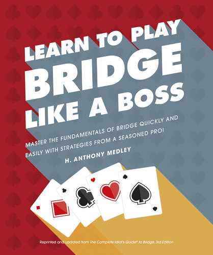 Learn To Play Bridge Like A Boss Master The Fundamentals Of Bridge Quickly And Easily With Strategies From A Seasoned Pro H Anthony Medley