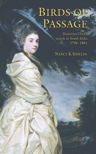 Birds Of Passage The Indian Travels Of Henrietta Clive Nancy K Shields Clive Henrietta
