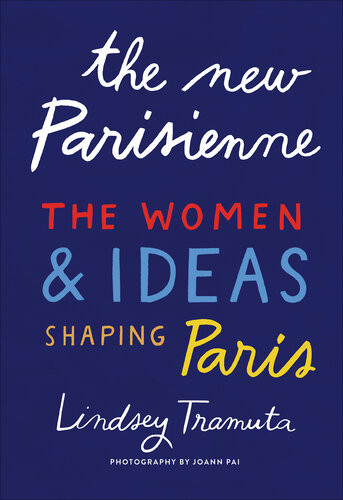 The New Parisienne The Women Ideas Shaping Paris Lindsey Tramuta