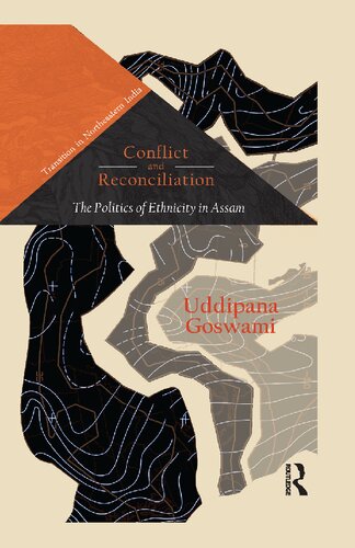 Conflict And Reconciliation The Politics Of Ethnicity In Assam 1st Edition Uddipana Goswami